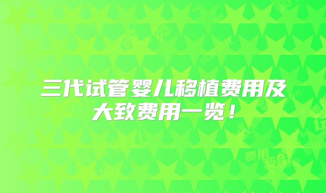 三代试管婴儿移植费用及大致费用一览！