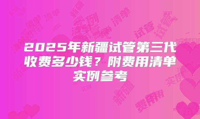 2025年新疆试管第三代收费多少钱？附费用清单实例参考