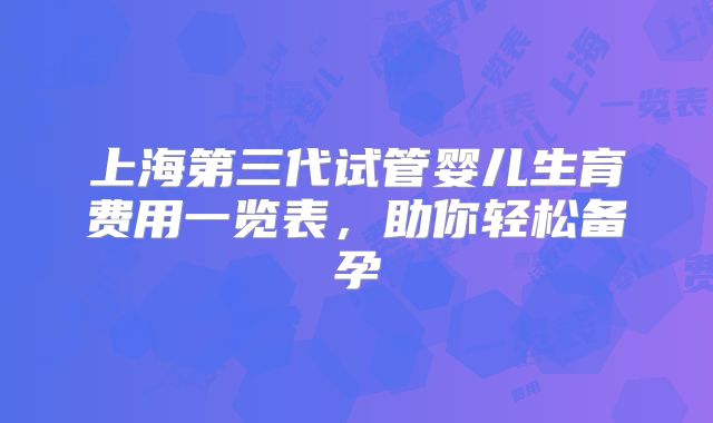 上海第三代试管婴儿生育费用一览表，助你轻松备孕