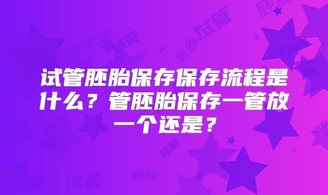 试管胚胎保存保存流程是什么？管胚胎保存一管放一个还是？