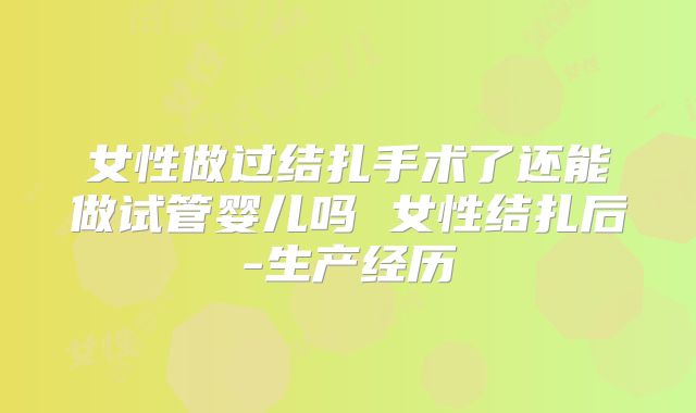 女性做过结扎手术了还能做试管婴儿吗 女性结扎后-生产经历