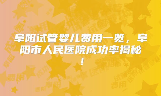 阜阳试管婴儿费用一览，阜阳市人民医院成功率揭秘！