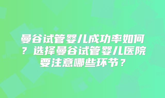 曼谷试管婴儿成功率如何？选择曼谷试管婴儿医院要注意哪些环节？