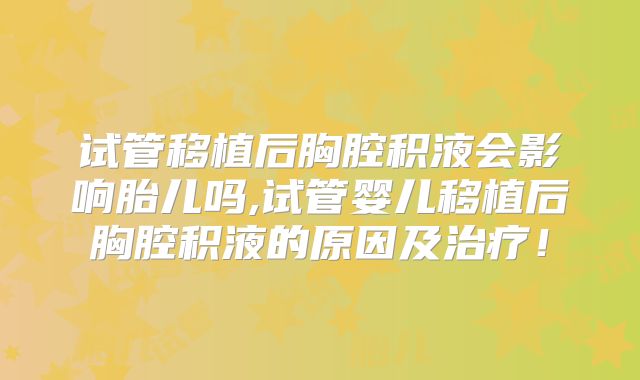 试管移植后胸腔积液会影响胎儿吗,试管婴儿移植后胸腔积液的原因及治疗！