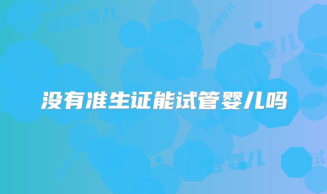 没有准生证能试管婴儿吗
