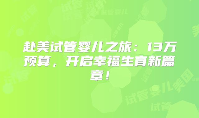 赴美试管婴儿之旅：13万预算，开启幸福生育新篇章！