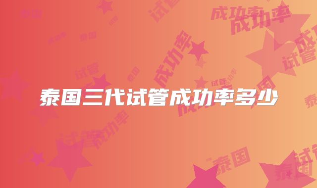 泰国三代试管成功率多少
