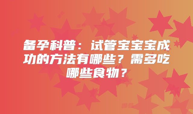 备孕科普：试管宝宝宝成功的方法有哪些？需多吃哪些食物？