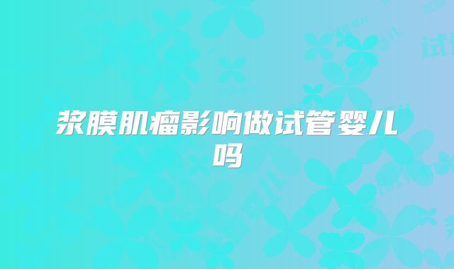 浆膜肌瘤影响做试管婴儿吗
