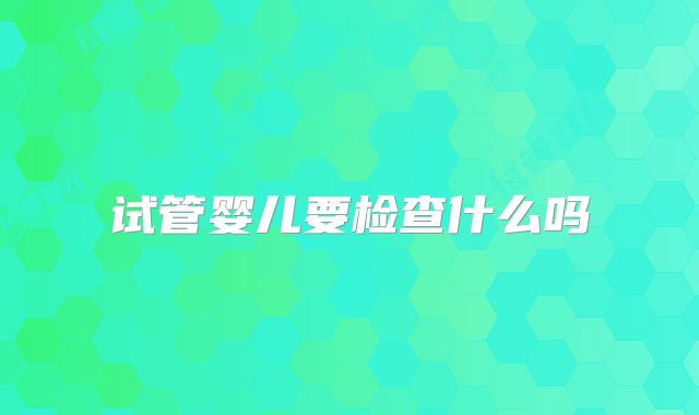 试管婴儿要检查什么吗