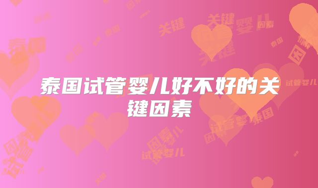 泰国试管婴儿好不好的关键因素