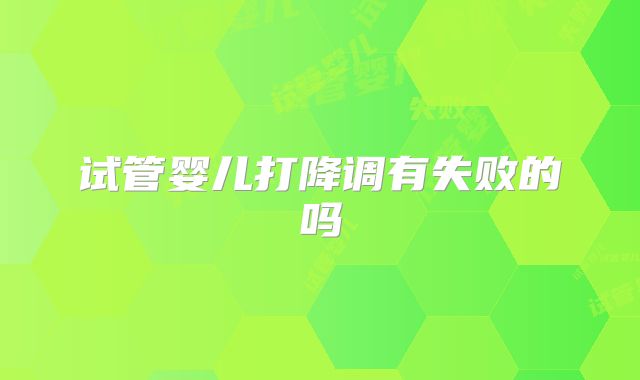 试管婴儿打降调有失败的吗