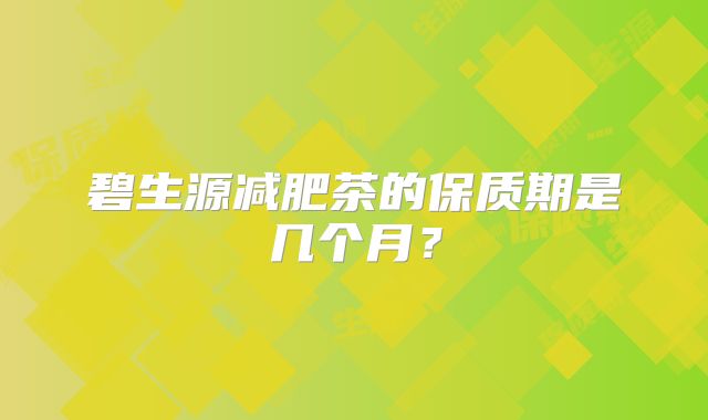 碧生源减肥茶的保质期是几个月?
