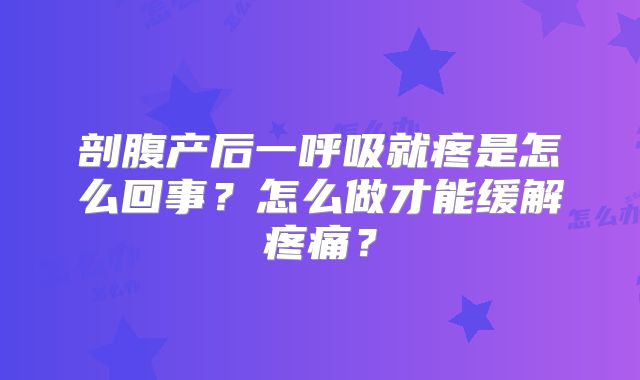 剖腹产后一呼吸就疼是怎么回事?怎么做才能缓解疼痛?