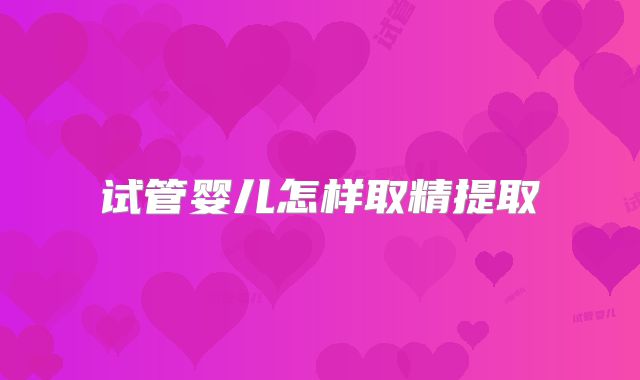 试管婴儿怎样取精提取