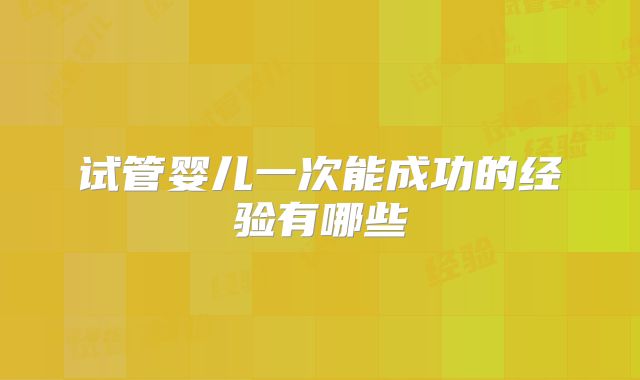 试管婴儿一次能成功的经验有哪些