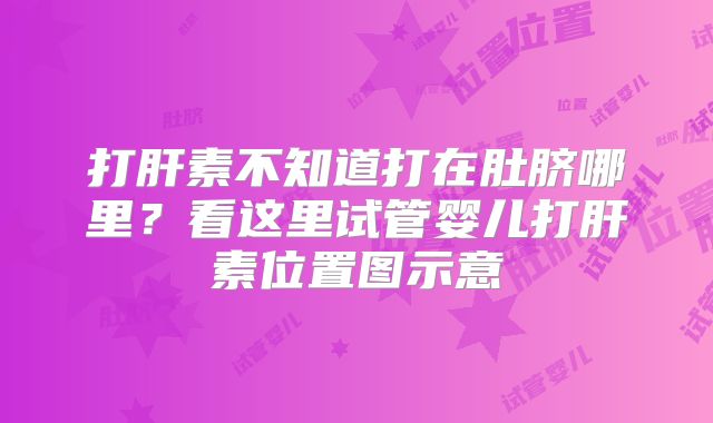 打肝素不知道打在肚脐哪里？看这里试管婴儿打肝素位置图示意