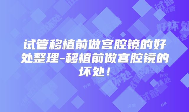 试管移植前做宫腔镜的好处整理-移植前做宫腔镜的坏处！