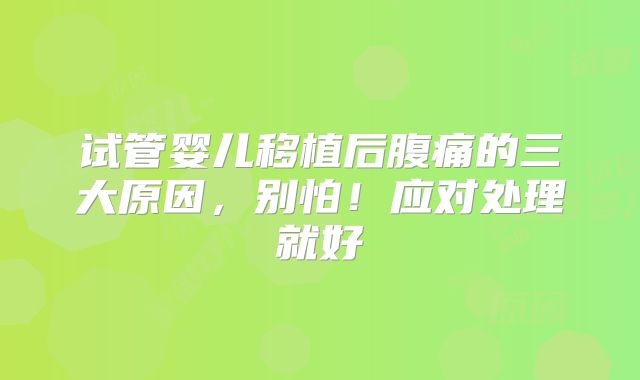 试管婴儿移植后腹痛的三大原因，别怕！应对处理就好