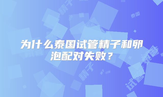为什么泰国试管精子和卵泡配对失败？