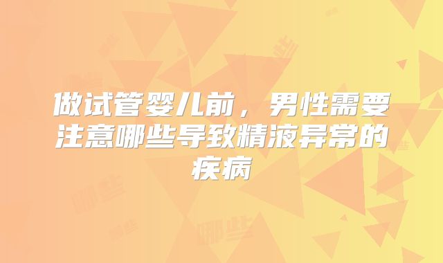 做试管婴儿前，男性需要注意哪些导致精液异常的疾病