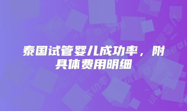 泰国试管婴儿成功率，附具体费用明细