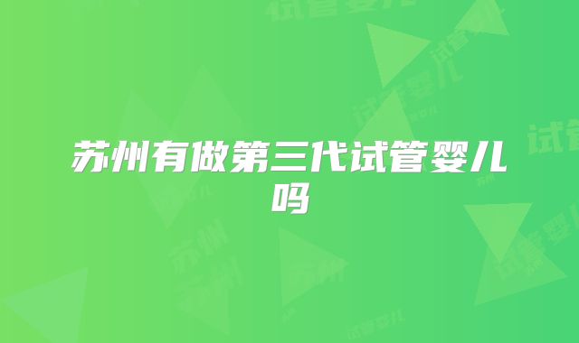 苏州有做第三代试管婴儿吗