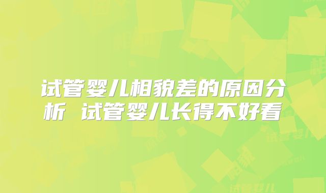 试管婴儿相貌差的原因分析 试管婴儿长得不好看