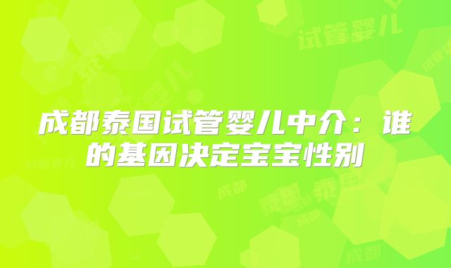 成都泰国试管婴儿中介：谁的基因决定宝宝性别