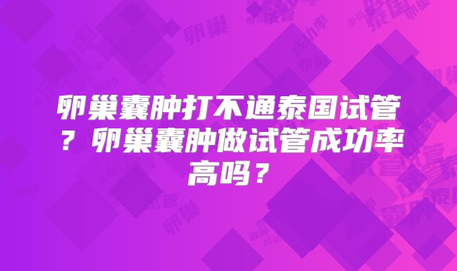 卵巢囊肿打不通泰国试管？卵巢囊肿做试管成功率高吗？