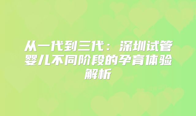 从一代到三代：深圳试管婴儿不同阶段的孕育体验解析