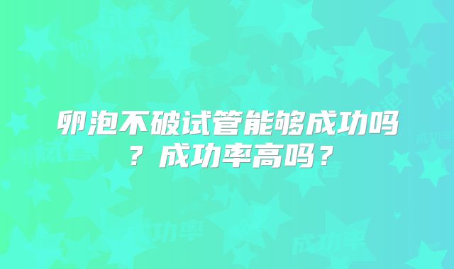 卵泡不破试管能够成功吗？成功率高吗？