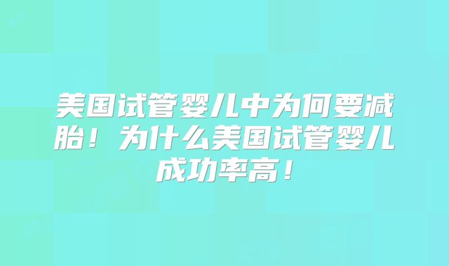 美国试管婴儿中为何要减胎！为什么美国试管婴儿成功率高！