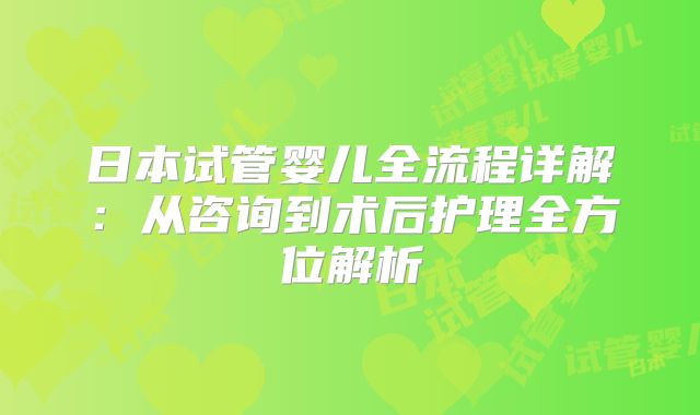 日本试管婴儿全流程详解:从咨询到术后护理全方位解析