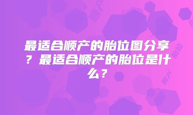 最适合顺产的胎位图分享？最适合顺产的胎位是什么？