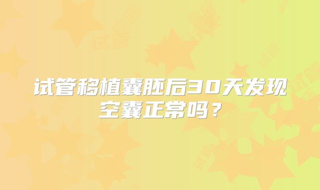 试管移植囊胚后30天发现空囊正常吗？