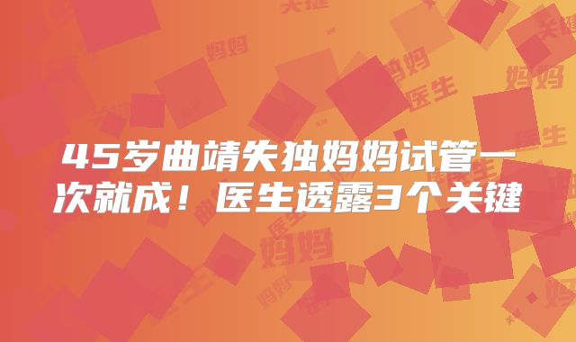 45岁曲靖失独妈妈试管一次就成！医生透露3个关键