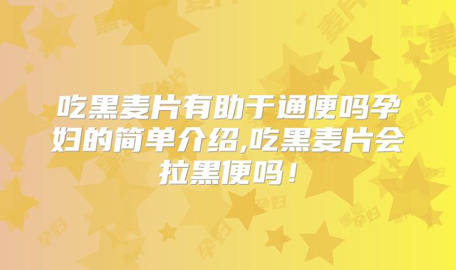 吃黑麦片有助于通便吗孕妇的简单介绍,吃黑麦片会拉黑便吗！