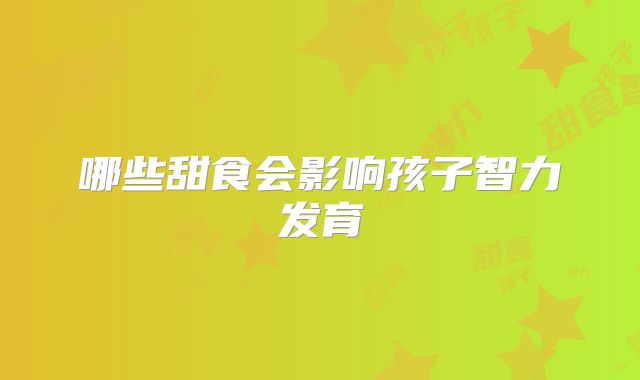 哪些甜食会影响孩子智力发育