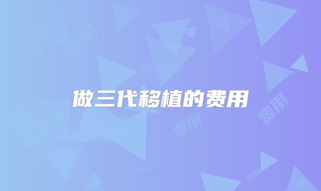 做三代移植的费用