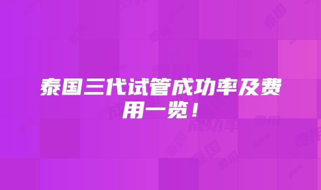 泰国三代试管成功率及费用一览！