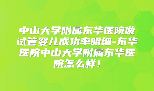 中山大学附属东华医院做试管婴儿成功率明细-东华医院中山大学附属东华医院怎么样！