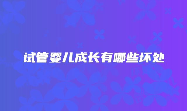 试管婴儿成长有哪些坏处