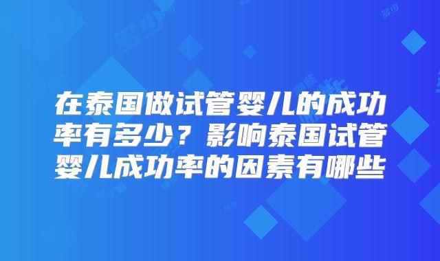 在泰国做试管婴儿的成功率有多少？影响泰国试管婴儿成功率的因素有哪些