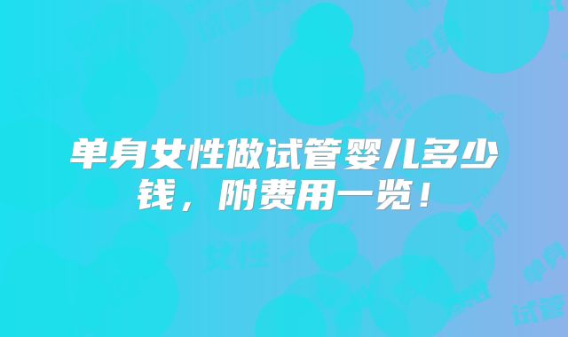 单身女性做试管婴儿多少钱，附费用一览！