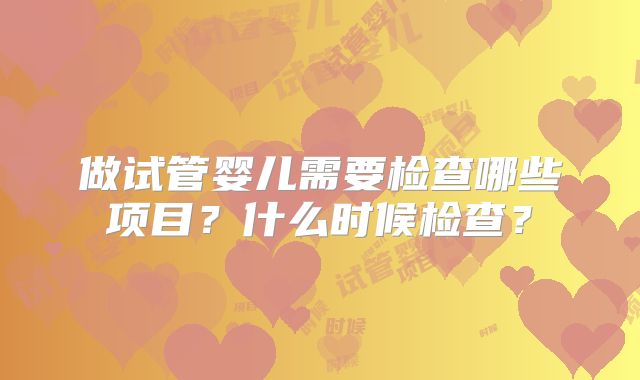 做试管婴儿需要检查哪些项目？什么时候检查？