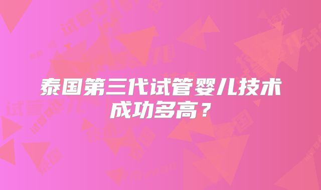泰国第三代试管婴儿技术成功多高？