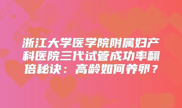 浙江大学医学院附属妇产科医院三代试管成功率翻倍秘诀：高龄如何养卵？