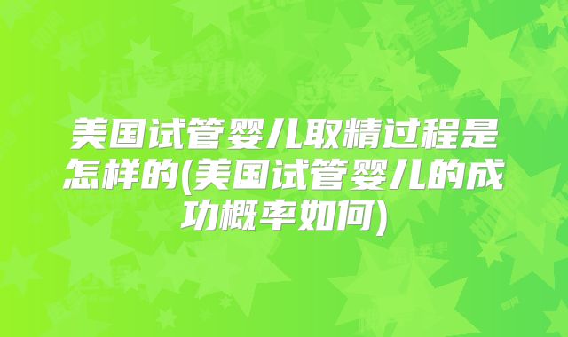 探讨美国试管婴儿技术助产第三代试管婴儿的可靠性及实现途径