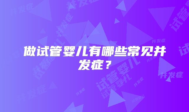 做试管婴儿有哪些常见并发症?